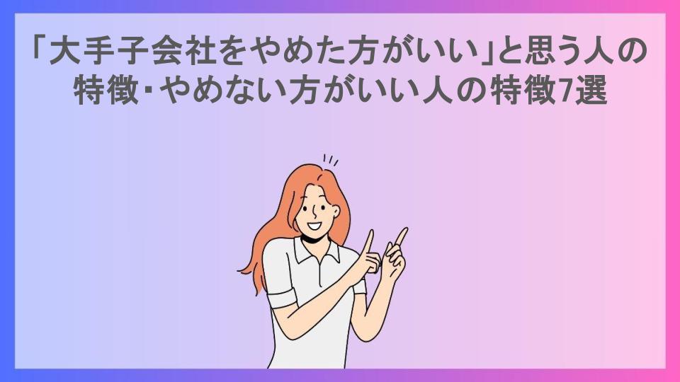 「大手子会社をやめた方がいい」と思う人の特徴・やめない方がいい人の特徴7選